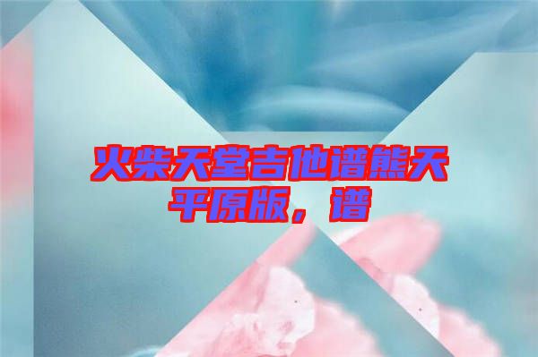 火柴天堂吉他譜熊天平原版，譜