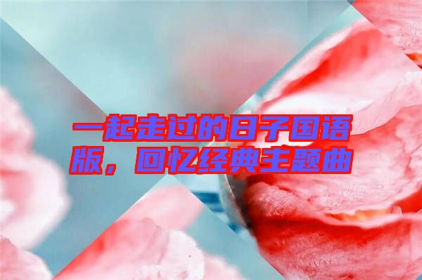 一起走過的日子國語版，回憶經典主題曲
