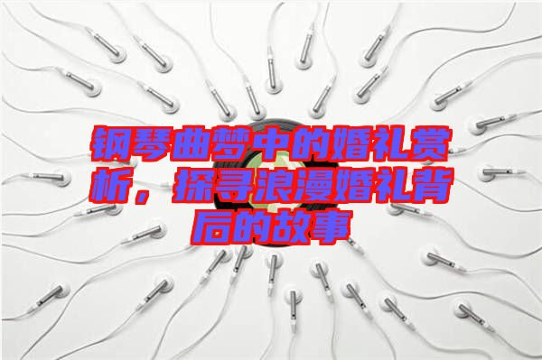 鋼琴曲夢中的婚禮賞析，探尋浪漫婚禮背后的故事