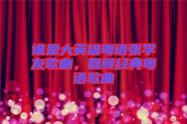 誰是大英雄粵語張學友歌曲，回顧經典粵語歌曲