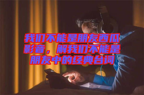我們不能是朋友西瓜影音，解我們不能是朋友中的經典臺詞