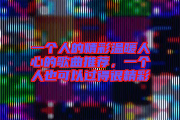 一個人的精彩溫暖人心的歌曲推薦，一個人也可以過得很精彩
