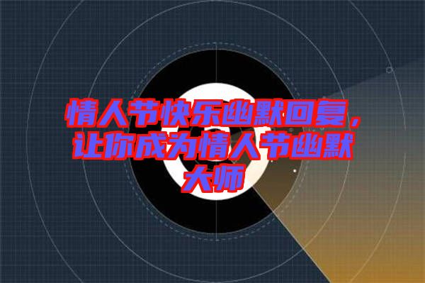情人節快樂幽默回復，讓你成為情人節幽默大師
