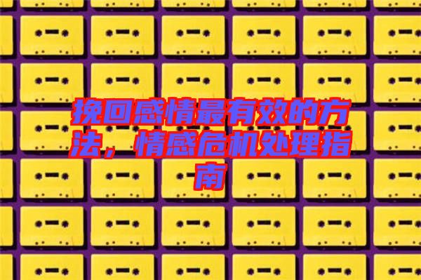 挽回感情最有效的方法，情感危機處理指南