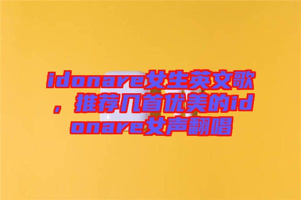 idonare女生英文歌，推薦幾首優美的idonare女聲翻唱
