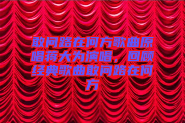 敢問路在何方歌曲原唱蔣大為演唱，回顧經典歌曲敢問路在何方