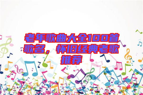 老年歌曲大全100首歌名，懷舊經典老歌推薦