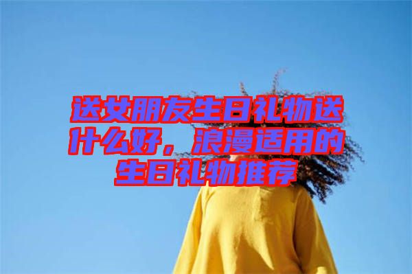 送女朋友生日禮物送什么好，浪漫適用的生日禮物推薦