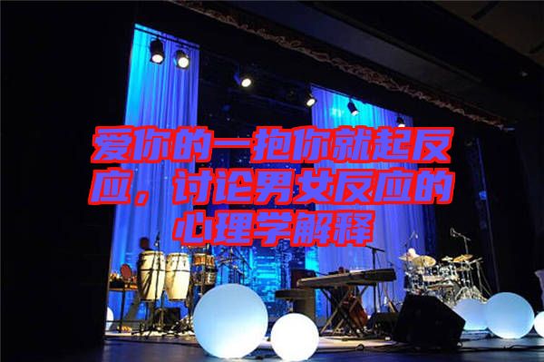 愛你的一抱你就起反應，討論男女反應的心理學解釋