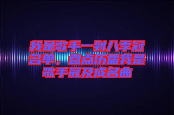 我是歌手一到八季冠名單，盤(pán)點(diǎn)歷屆我是歌手冠及成名曲