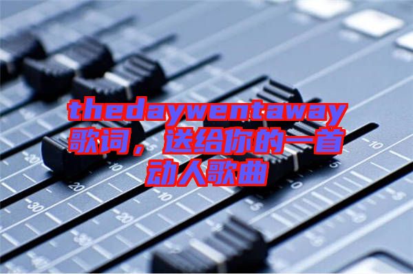 thedaywentaway歌詞，送給你的一首動(dòng)人歌曲