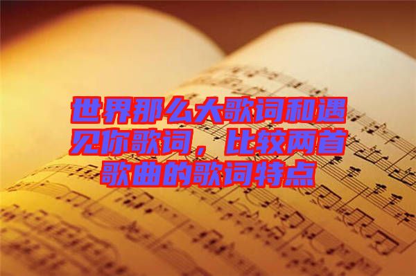 世界那么大歌詞和遇見你歌詞，比較兩首歌曲的歌詞特點