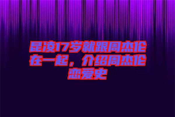 昆凌17歲就跟周杰倫在一起，介紹周杰倫戀愛史