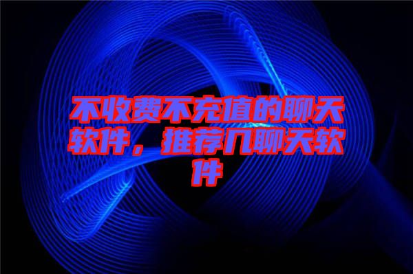 不收費不充值的聊天軟件，推薦幾聊天軟件