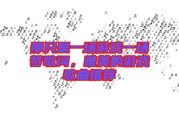 那只是一場游戲一場夢歌詞，唯美的游戲歌曲推薦