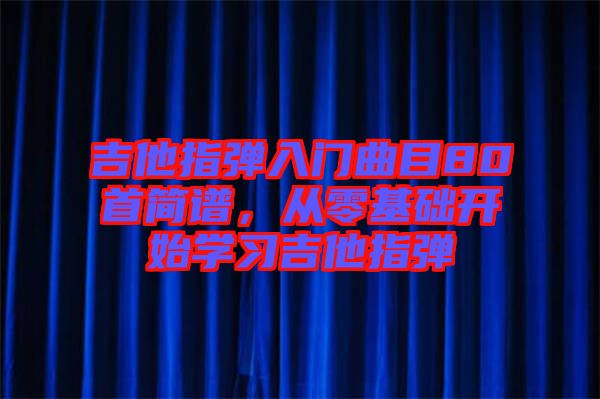 吉他指彈入門曲目80首簡譜，從零基礎開始學習吉他指彈