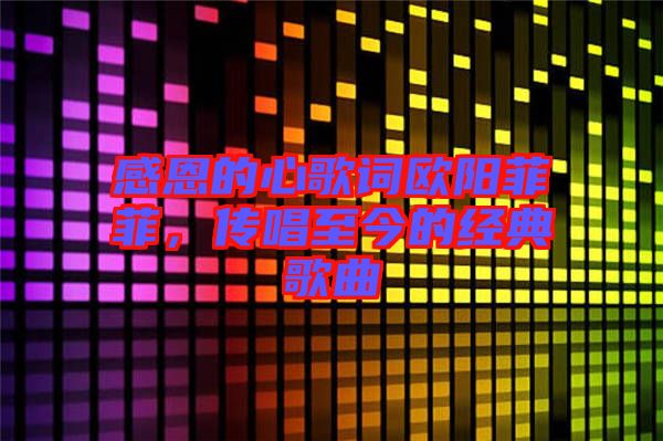 感恩的心歌詞歐陽菲菲，傳唱至今的經典歌曲