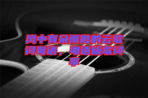 風(fēng)中有朵雨做的云歌詞粵語(yǔ)，粵語(yǔ)版歌詞享