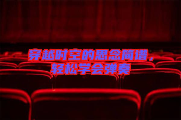 穿越時空的思念簡譜，輕松學會彈奏