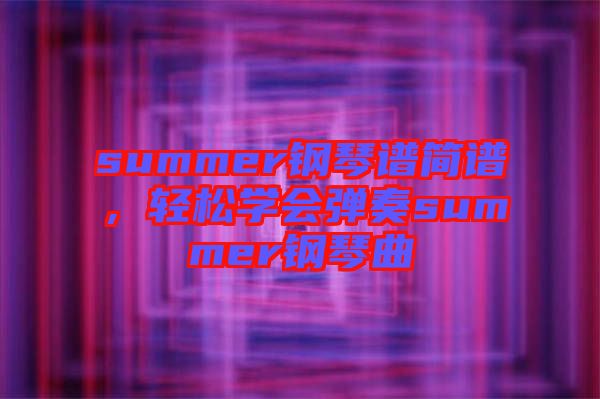 summer鋼琴譜簡譜，輕松學會彈奏summer鋼琴曲