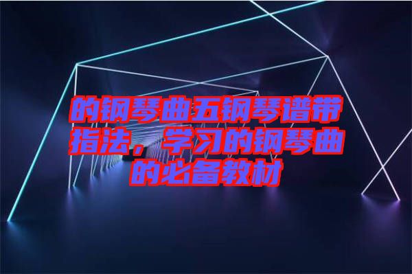 的鋼琴曲五鋼琴譜帶指法，學習的鋼琴曲的必備教材