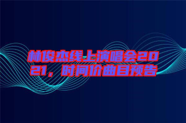 林俊杰線上演唱會2021，時間價曲目預告