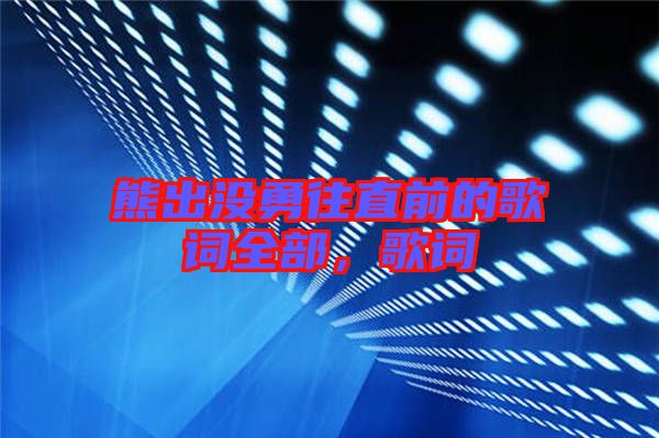 熊出沒勇往直前的歌詞全部，歌詞