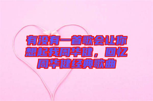 有沒有一首歌會(huì)讓你想起我周華健，回憶周華健經(jīng)典歌曲