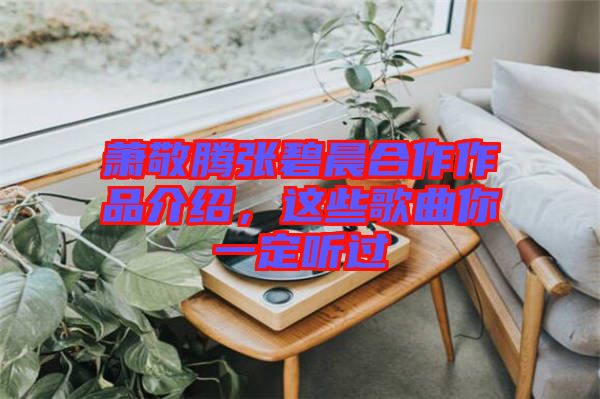 蕭敬騰張碧晨合作作品介紹，這些歌曲你一定聽過(guò)