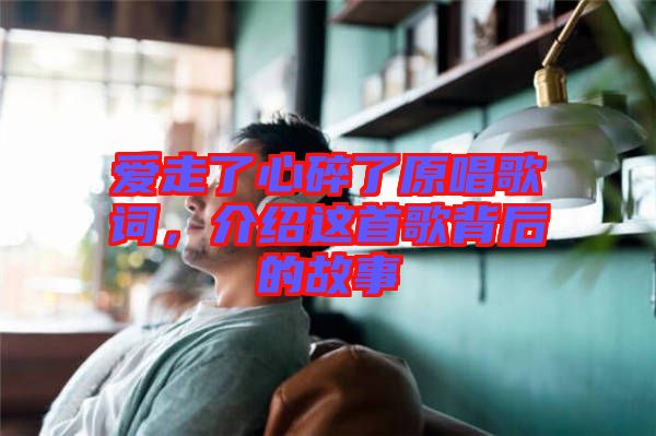 愛走了心碎了原唱歌詞，介紹這首歌背后的故事