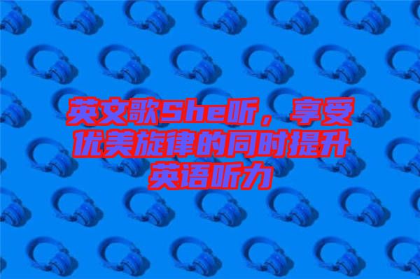 英文歌She聽，享受優(yōu)美旋律的同時提升英語聽力