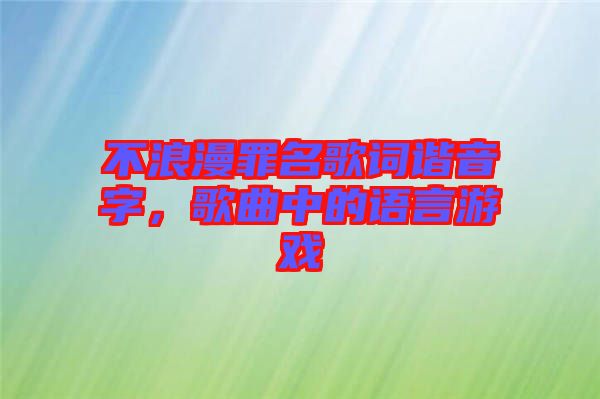 不浪漫罪名歌詞諧音字，歌曲中的語言游戲