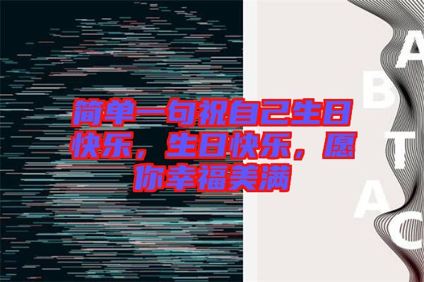 簡(jiǎn)單一句祝自己生日快樂，生日快樂，愿你幸福美滿