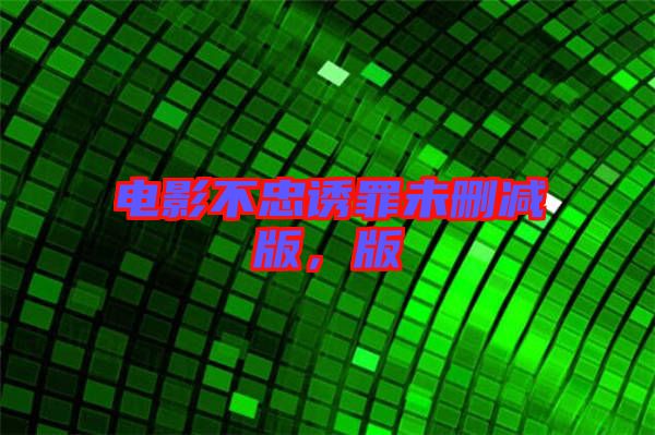 電影不忠誘罪未刪減版，版