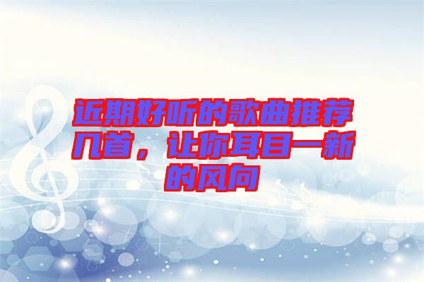 近期好聽的歌曲推薦幾首，讓你耳目一新的風向