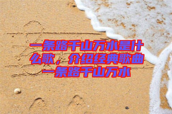 一條路千山萬水是什么歌，介紹經典歌曲一條路千山萬水