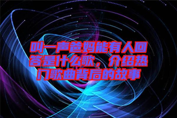 叫一聲爸媽能有人回答是什么歌，介紹熱門歌曲背后的故事