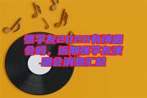 張學友2020有演唱會嗎，近期張學友演唱會消息匯總