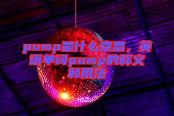 pump是什么意思，英語單詞pump的釋義和用法