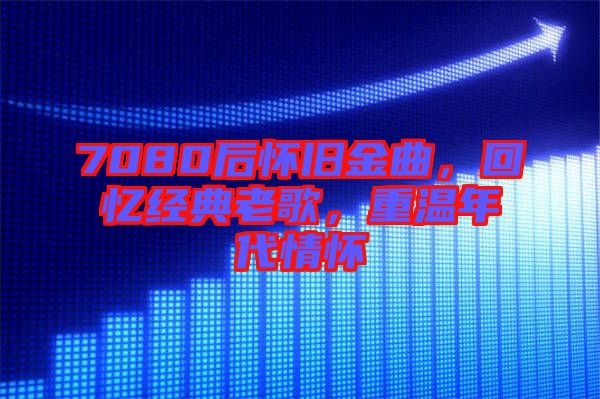 7080后懷舊金曲，回憶經典老歌，重溫年代情懷