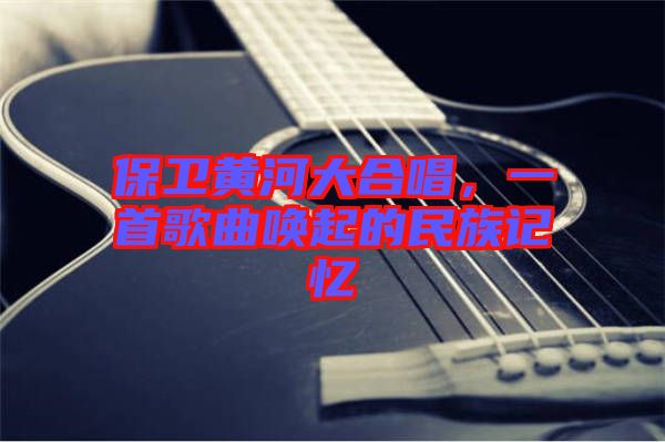 保衛(wèi)黃河大合唱，一首歌曲喚起的民族記憶