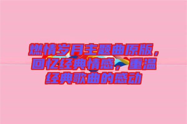 燃情歲月主題曲原版，回憶經典情感，重溫經典歌曲的感動