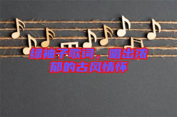 綠袖子歌詞，唱出濃郁的古風(fēng)情懷