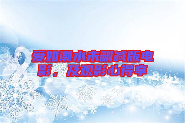 愛如潮水未刪減版電影，及觀影心得享