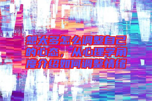 想太多怎么調(diào)整自己的心態(tài)，從心理學(xué)角度介紹如何調(diào)整情緒
