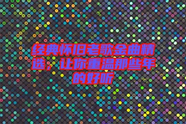 經典懷舊老歌金曲精選，讓你重溫那些年的好聽