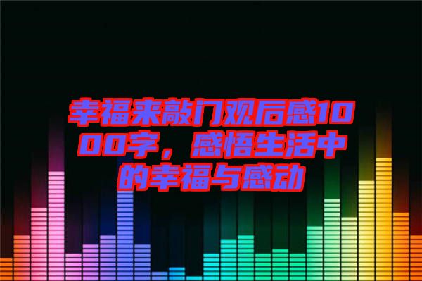 幸福來敲門觀后感1000字，感悟生活中的幸福與感動(dòng)