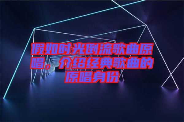 假如時(shí)光倒流歌曲原唱，介紹經(jīng)典歌曲的原唱身份