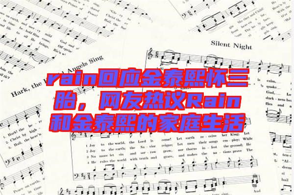 rain回應金泰熙懷三胎，網友熱議Rain和金泰熙的家庭生活