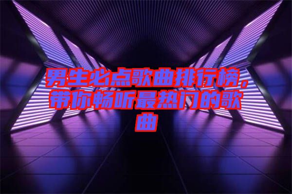 男生必點歌曲排行榜，帶你暢聽最熱門的歌曲